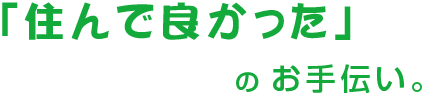 「住んで良かった」のお手伝い。