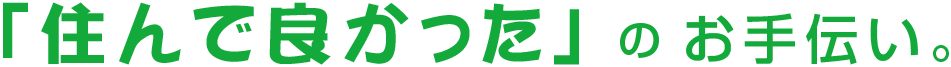 「住んで良かった」のお手伝い。